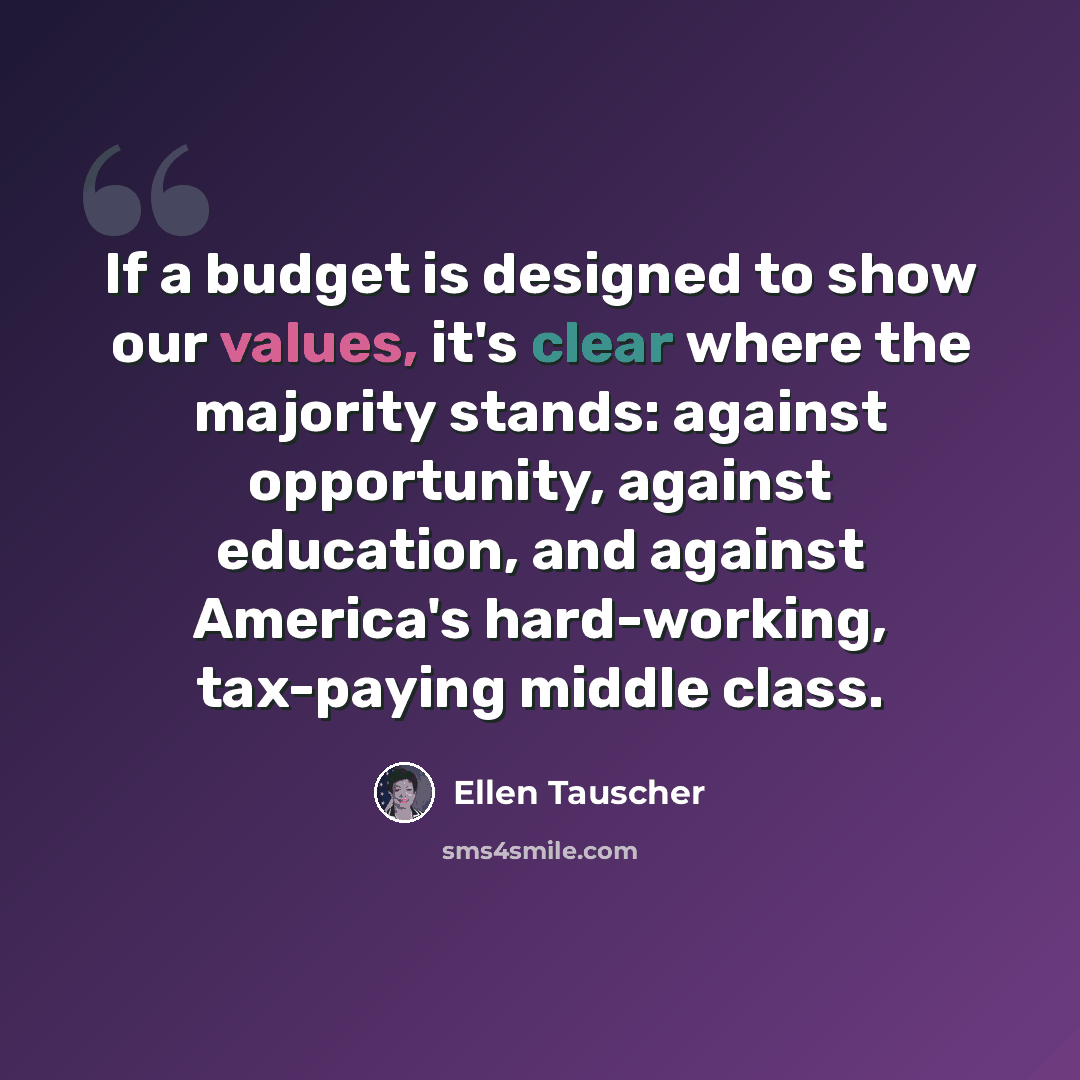 “If a budget is designed to show our values, it's clear where the majority stands: against opportunity, against education, and against America's hard-working, tax-paying middle class.” quote by Ellen Tauscher