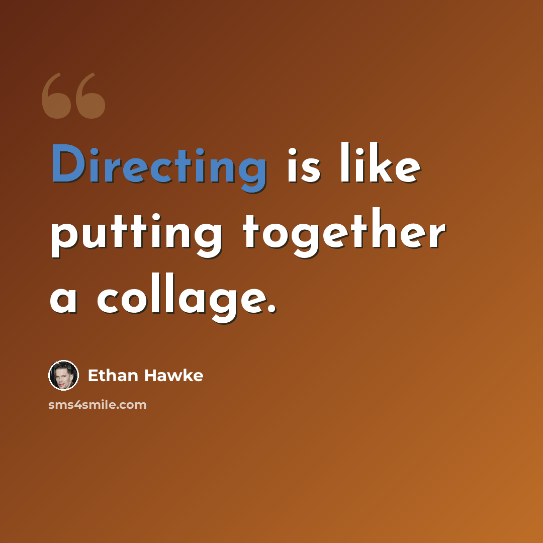 “Directing is like putting together a collage.” quote by Ethan Hawke