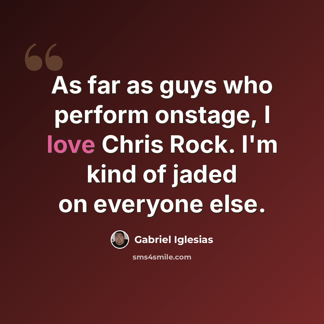 “As far as guys who perform onstage, I love Chris Rock. I'm kind of jaded on everyone else.” quote by Gabriel Iglesias