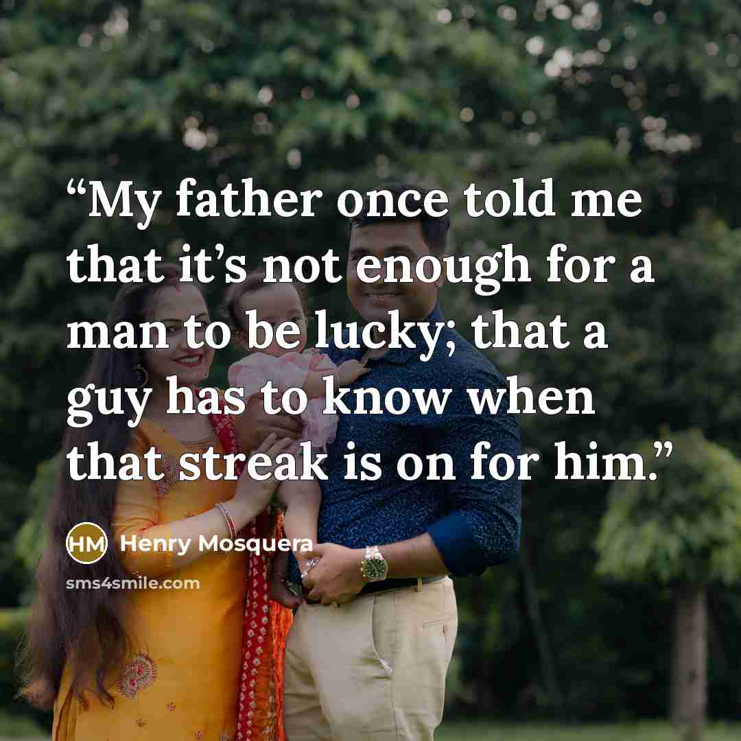 “My father once told me that it’s not enough for a man to be lucky; that a guy has to know when that streak is on for him.” quote by Henry Mosquera