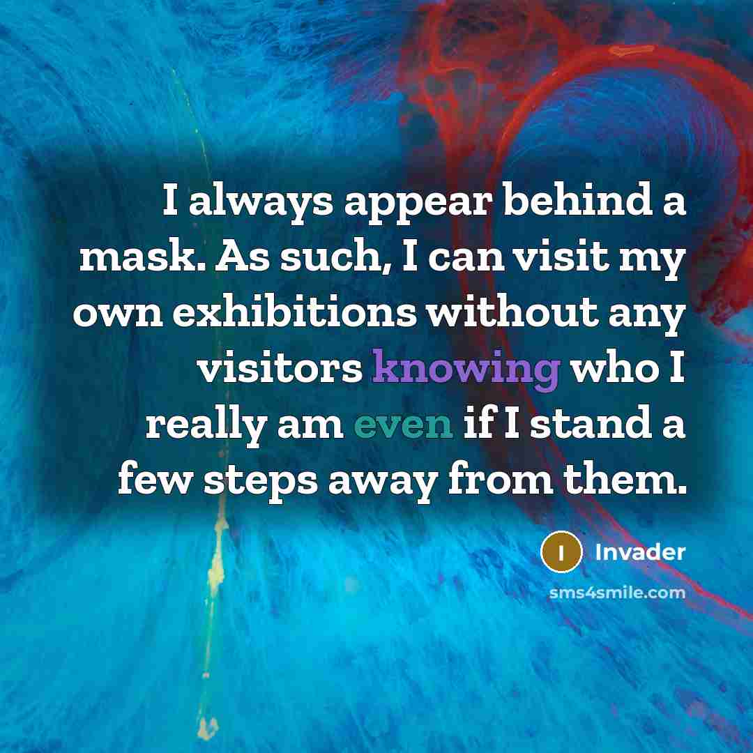 “I always appear behind a mask. As such, I can visit my own exhibitions without any visitors knowing who I really am even if I stand a few steps away from them.” quote by Invader