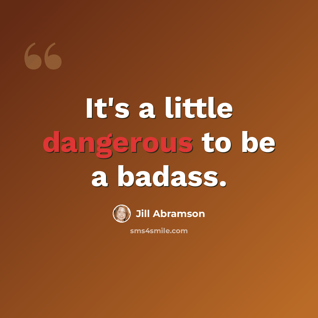 “It's a little dangerous to be a badass.” quote by Jill Abramson