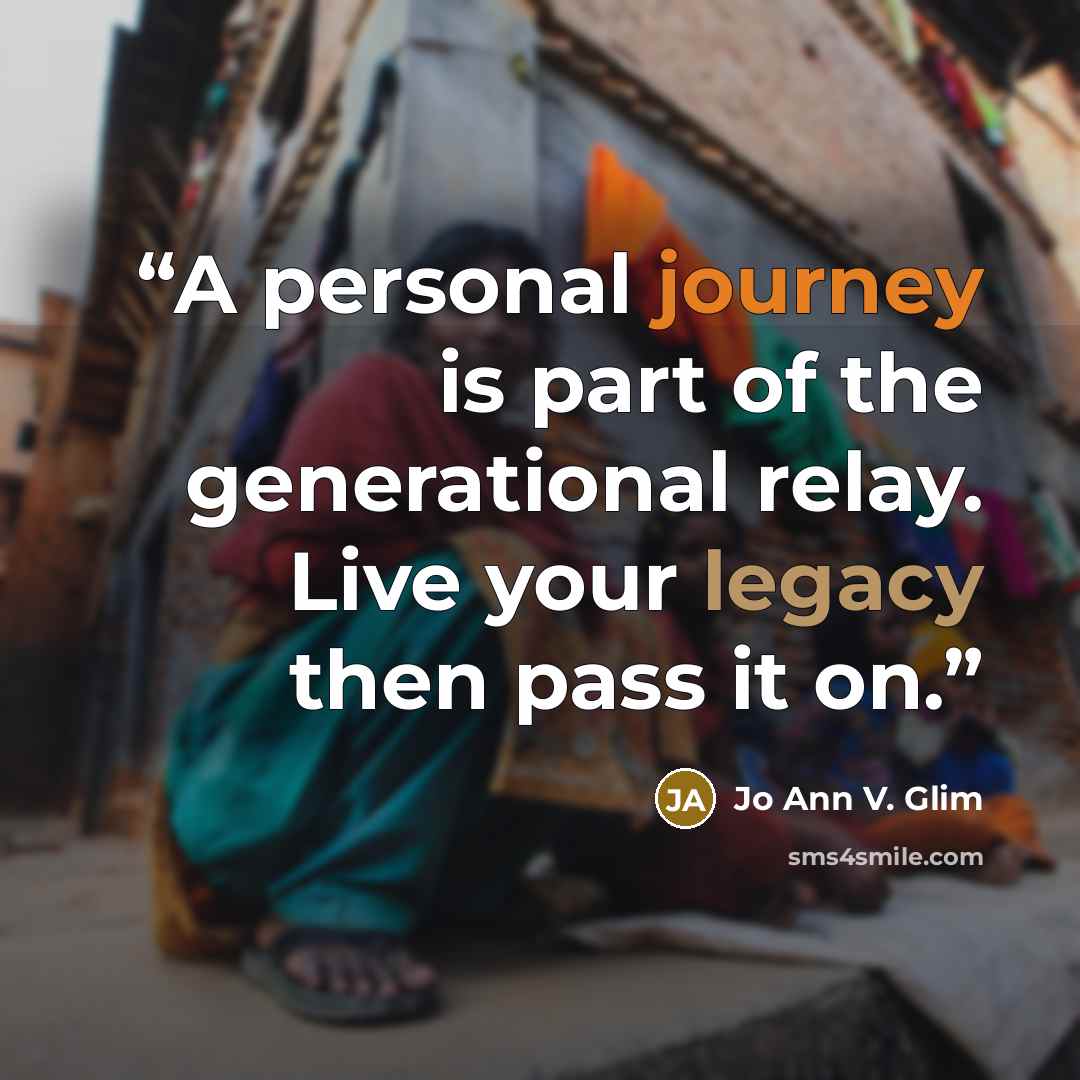 “A personal journey is part of the generational relay. Live your legacy then pass it on.” quote by Jo Ann V. Glim
