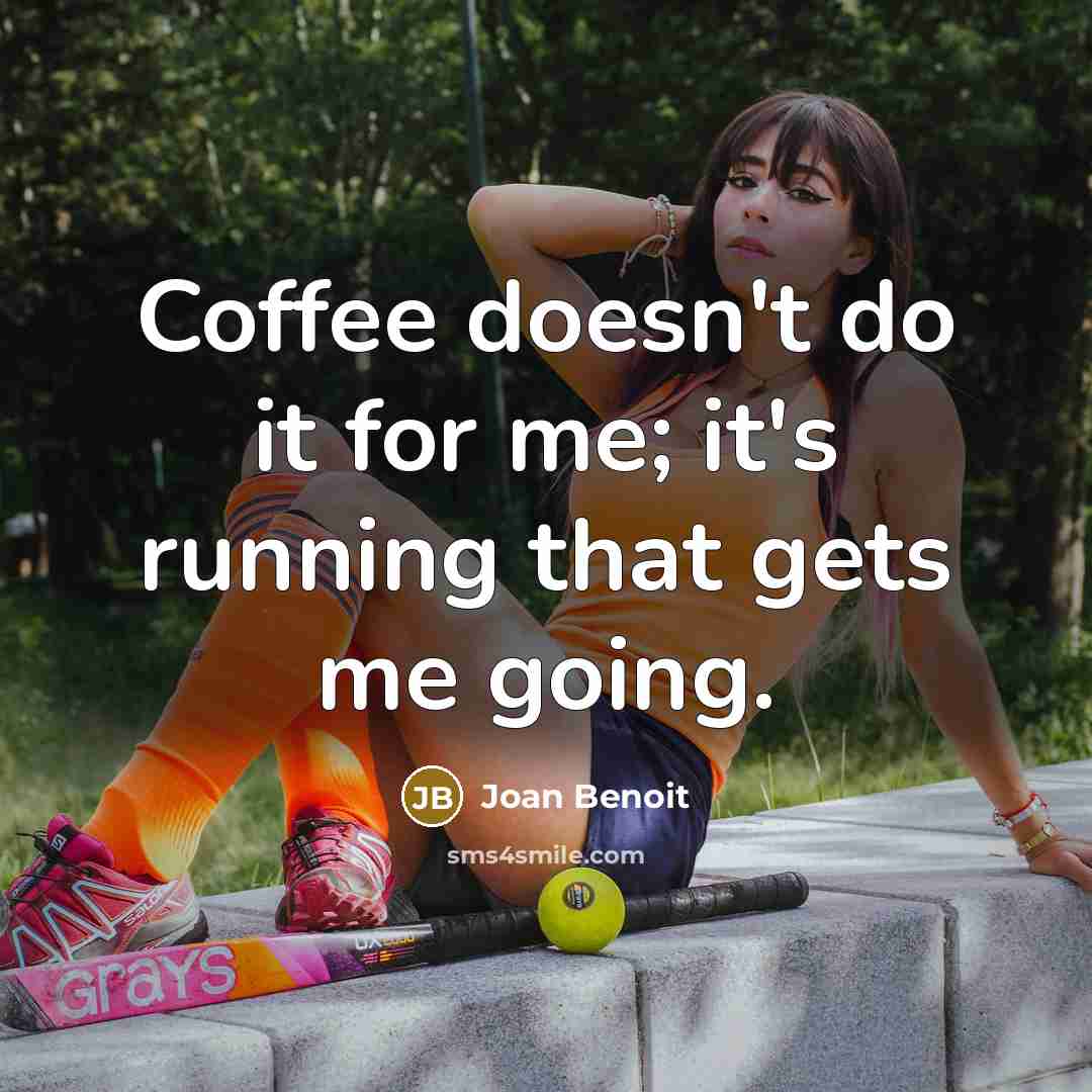 “Coffee doesn't do it for me; it's running that gets me going.” quote by Joan Benoit
