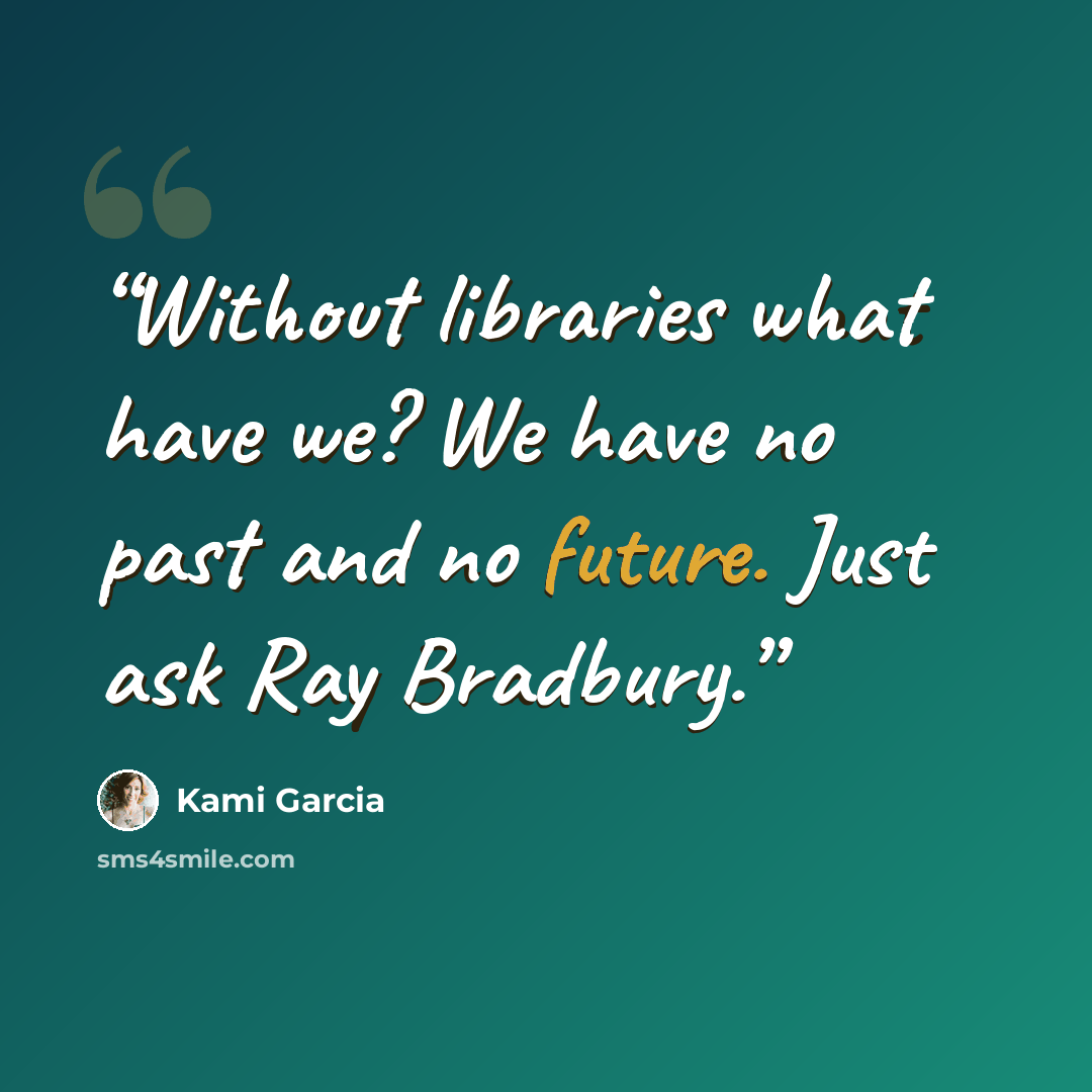 “Without libraries what have we? We have no past and no future. Just ask Ray Bradbury.” quote by Kami Garcia