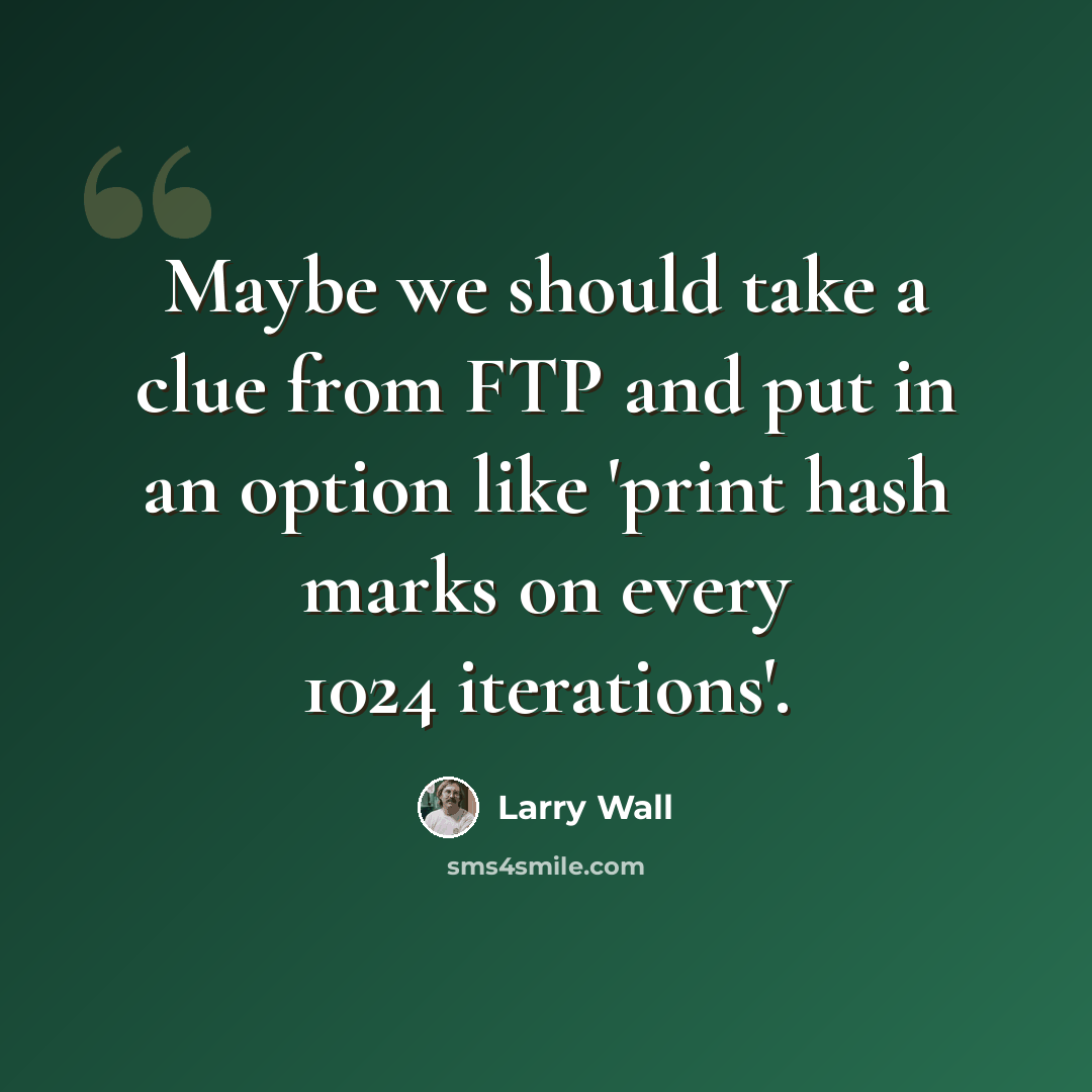 “Maybe we should take a clue from FTP and put in an option like 'print hash marks on every 1024 iterations'.” quote by Larry Wall