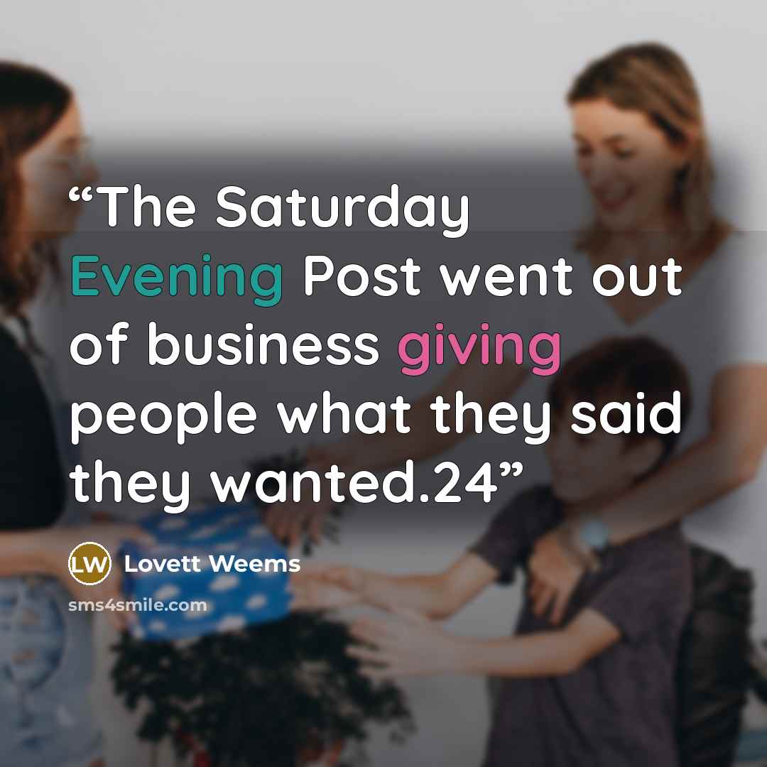 “The Saturday Evening Post went out of business giving people what they said they wanted.24” quote by Lovett Weems