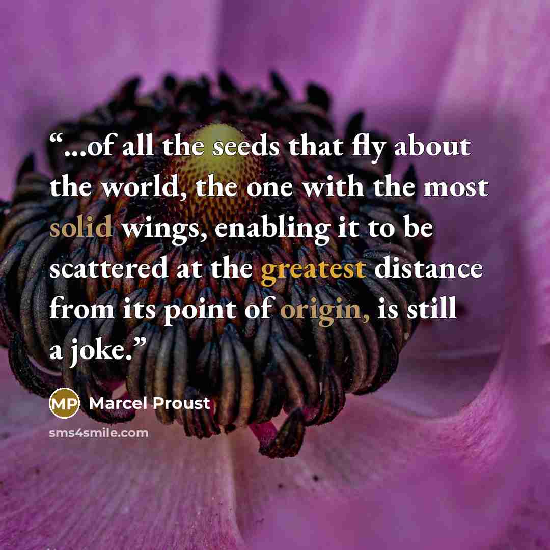 “...of all the seeds that fly about the world, the one with the most solid wings, enabling it to be scattered at the greatest distance from its point of origin, is still a joke.” quote by Marcel Proust