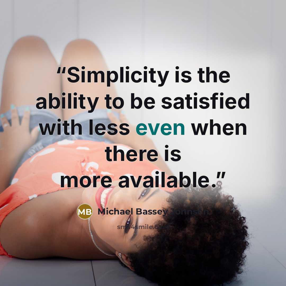 “Simplicity is the ability to be satisfied with less even when there is more available.” quote by Michael Bassey Johnson