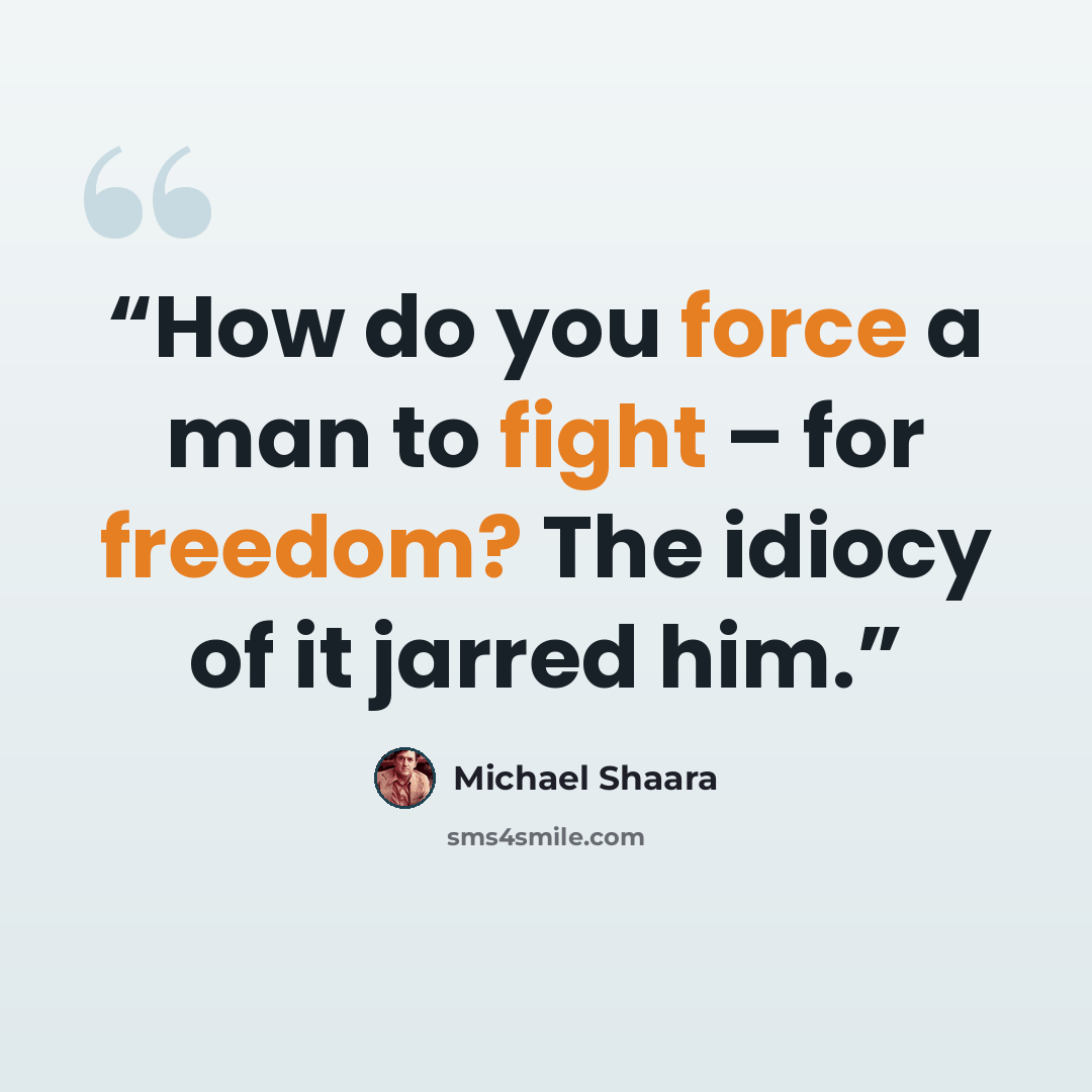 “How do you force a man to fight – for freedom? The idiocy of it jarred him.” quote by Michael Shaara