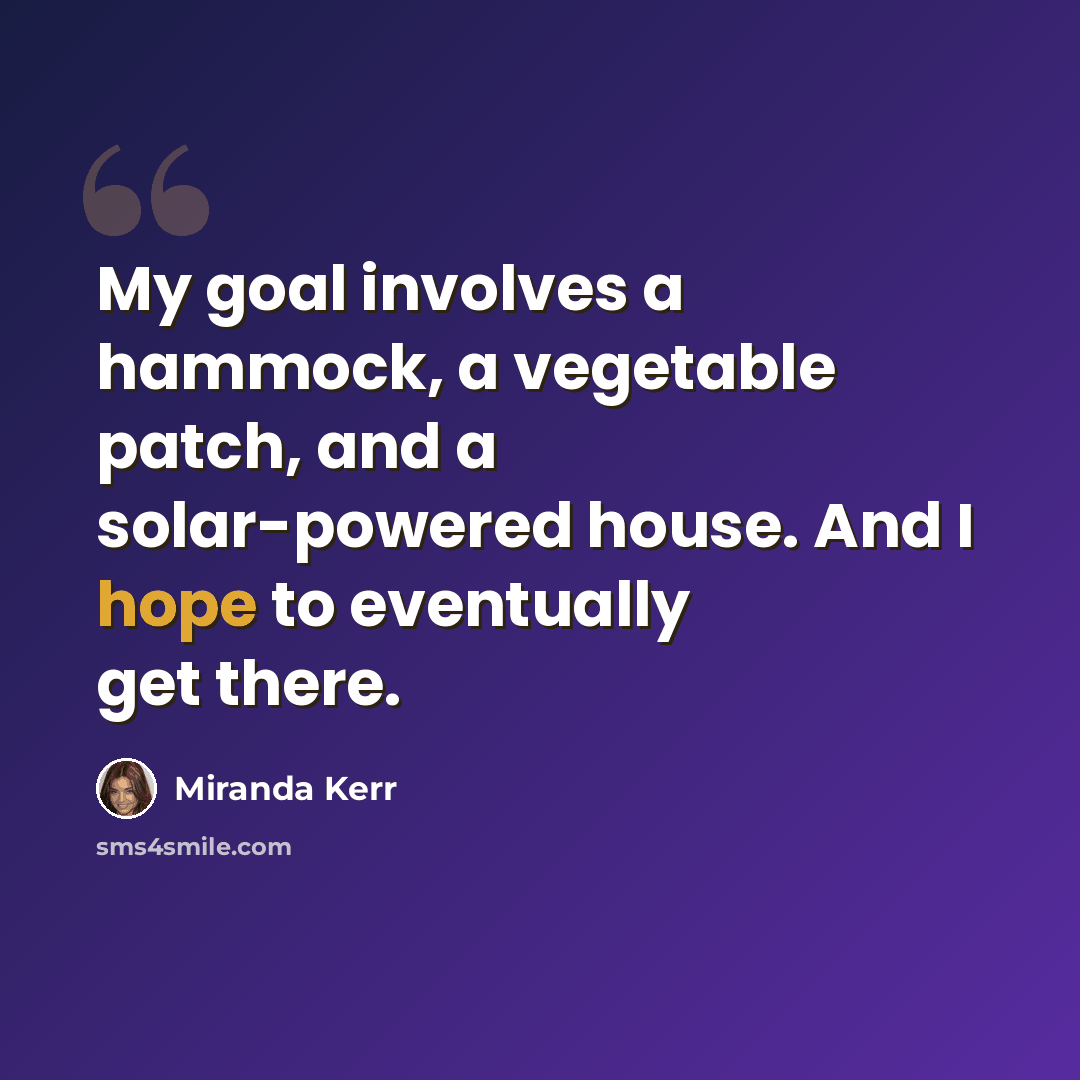 “My goal involves a hammock, a vegetable patch, and a solar-powered house. And I hope to eventually get there.” quote by Miranda Kerr