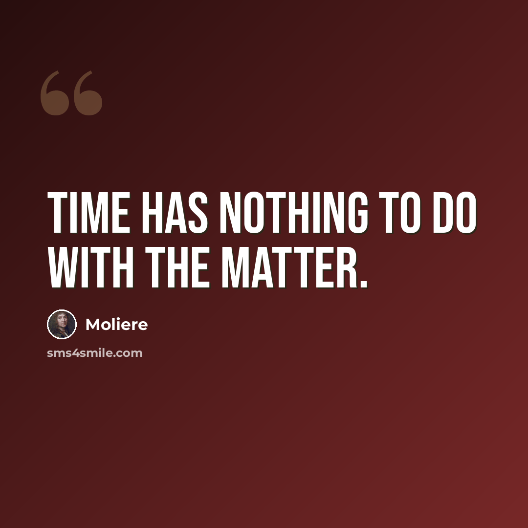 “Time has nothing to do with the matter.” quote by Moliere