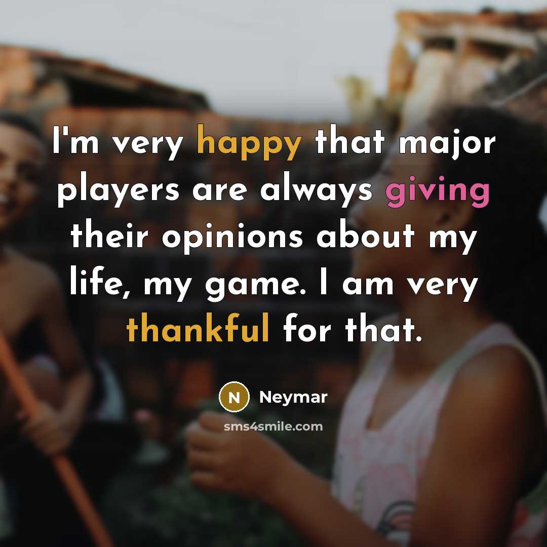 “I'm very happy that major players are always giving their opinions about my life, my game. I am very thankful for that.” quote by Neymar