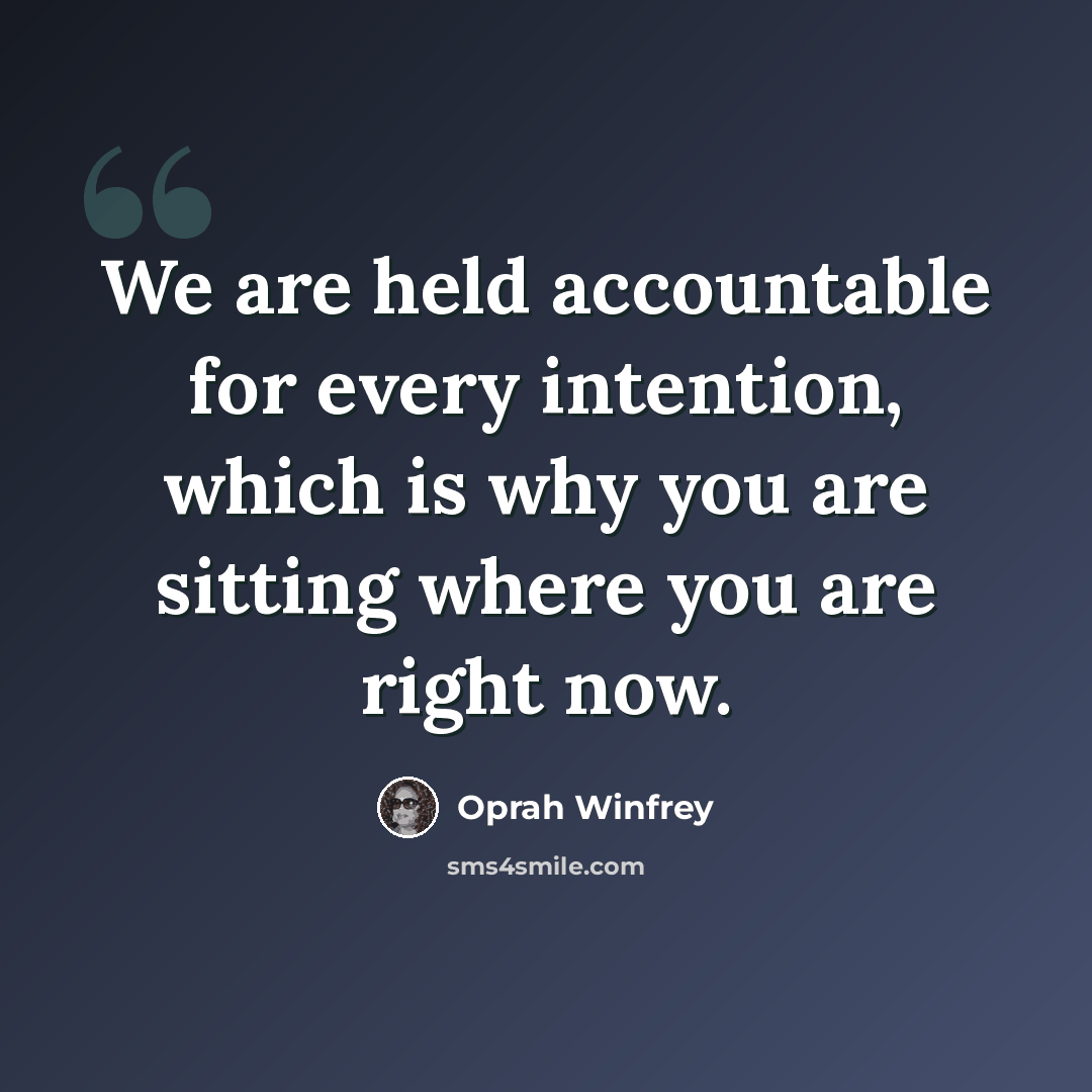 “We are held accountable for every intention, which is why you are sitting where you are right now.” quote by Oprah Winfrey