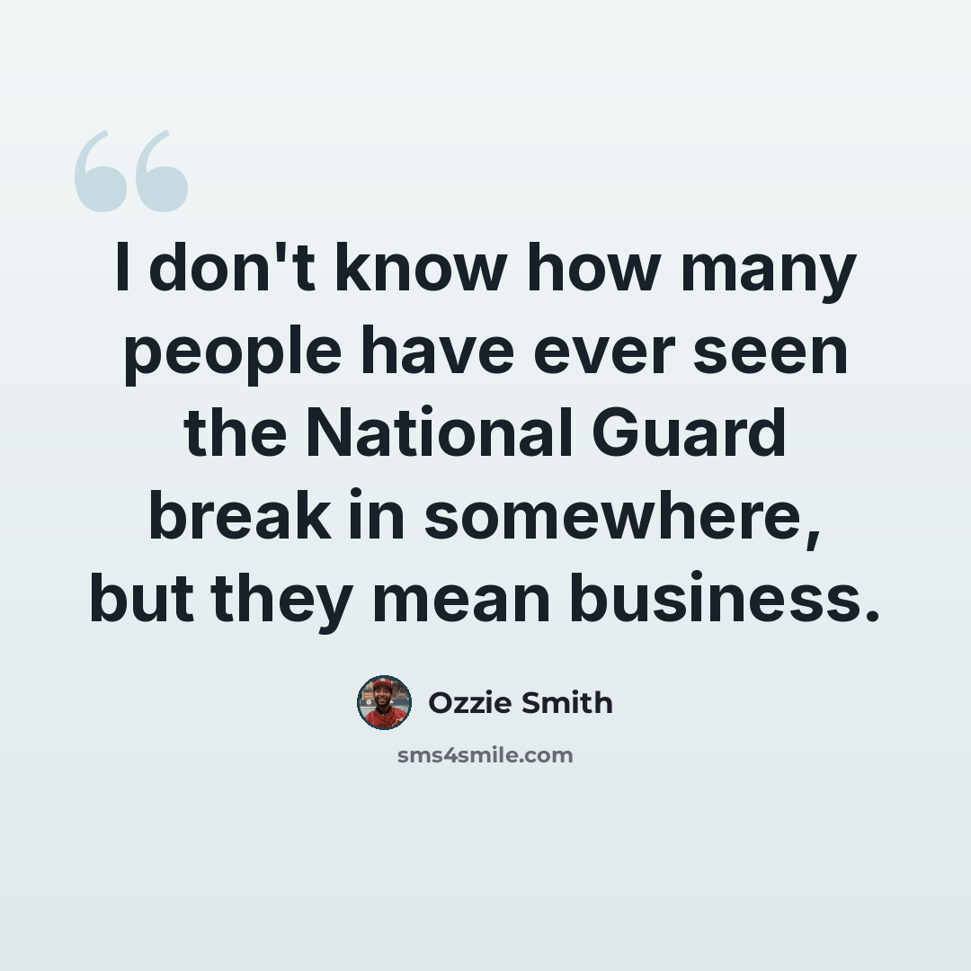 “I don't know how many people have ever seen the National Guard break in somewhere, but they mean business.” quote by Ozzie Smith