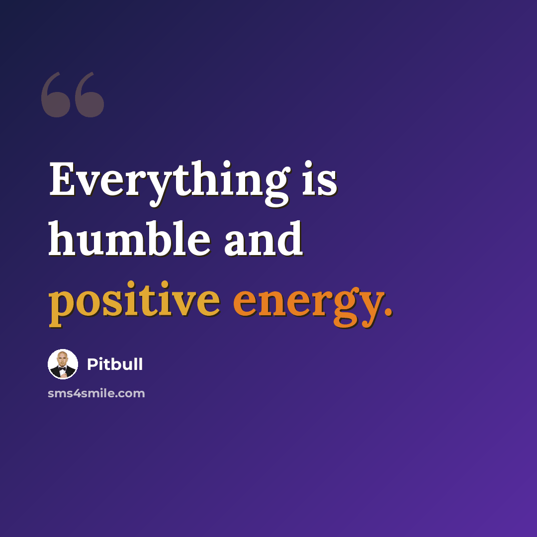 “Everything is humble and positive energy.” quote by Pitbull