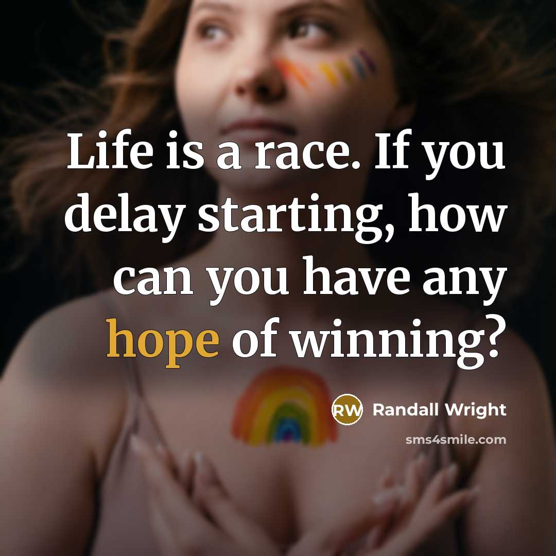 “Life is a race. If you delay starting, how can you have any hope of winning?” quote by Randall Wright