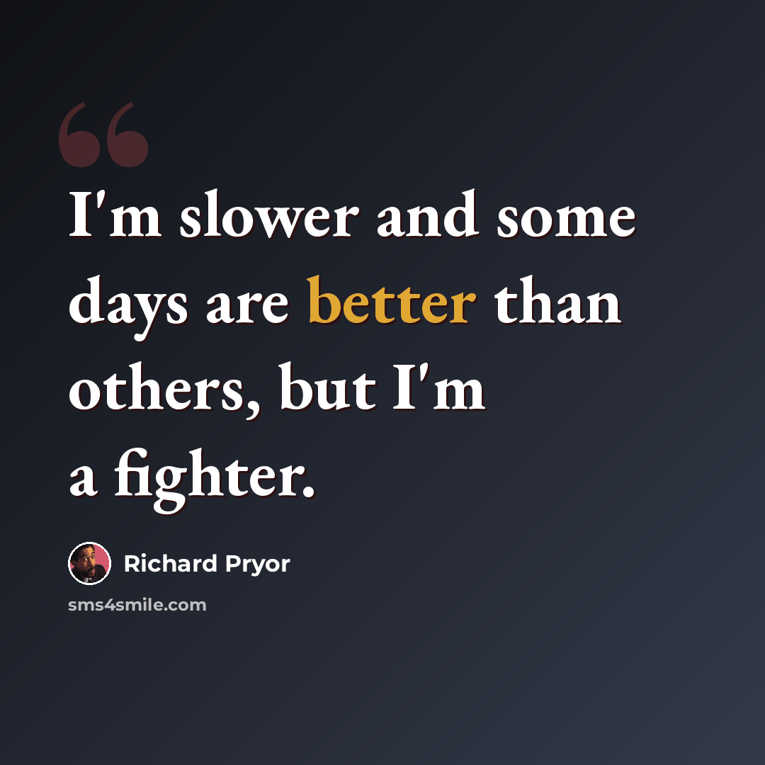 “I'm slower and some days are better than others, but I'm a fighter.” quote by Richard Pryor
