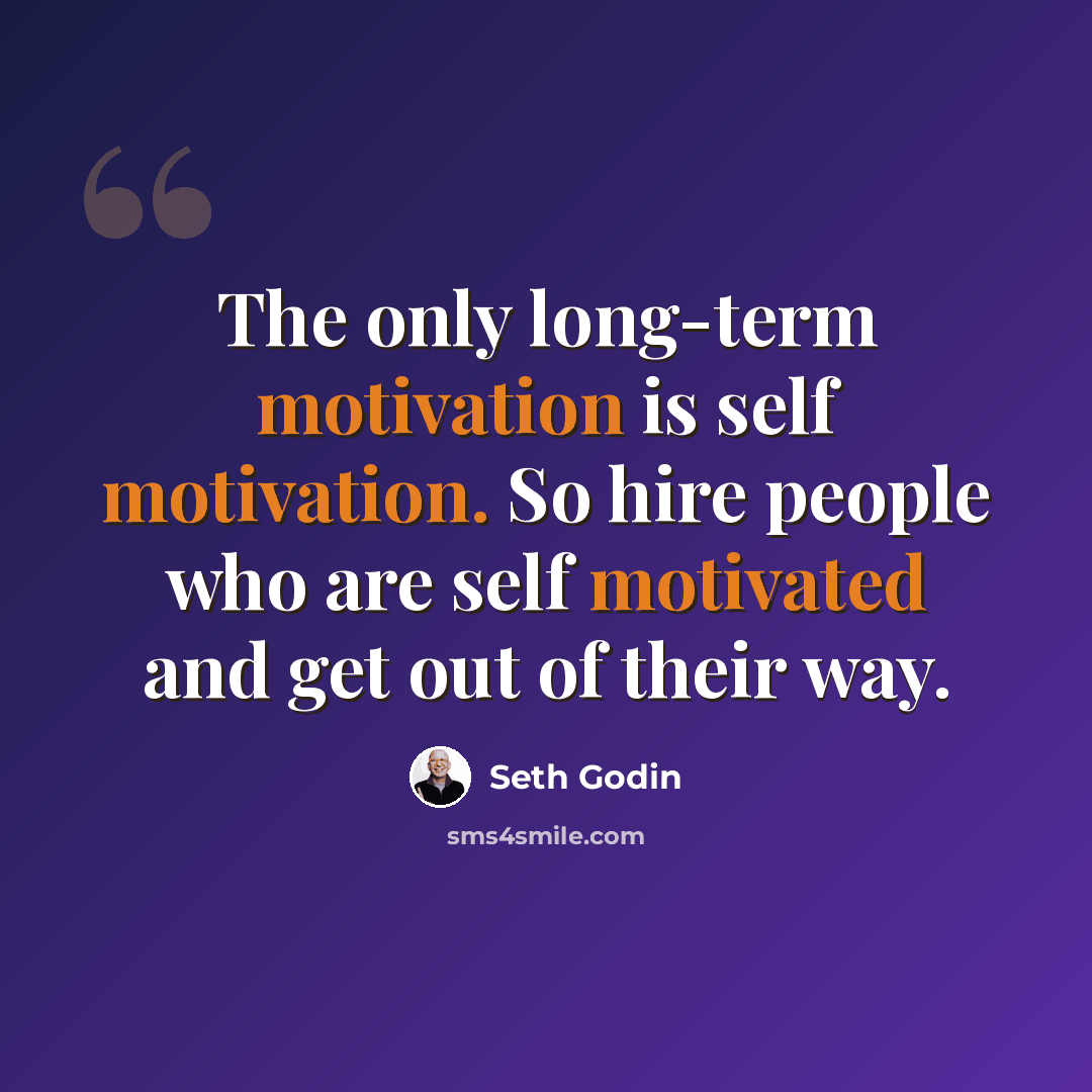“The only long-term motivation is self motivation. So hire people who are self motivated and get out of their way.” quote by Seth Godin
