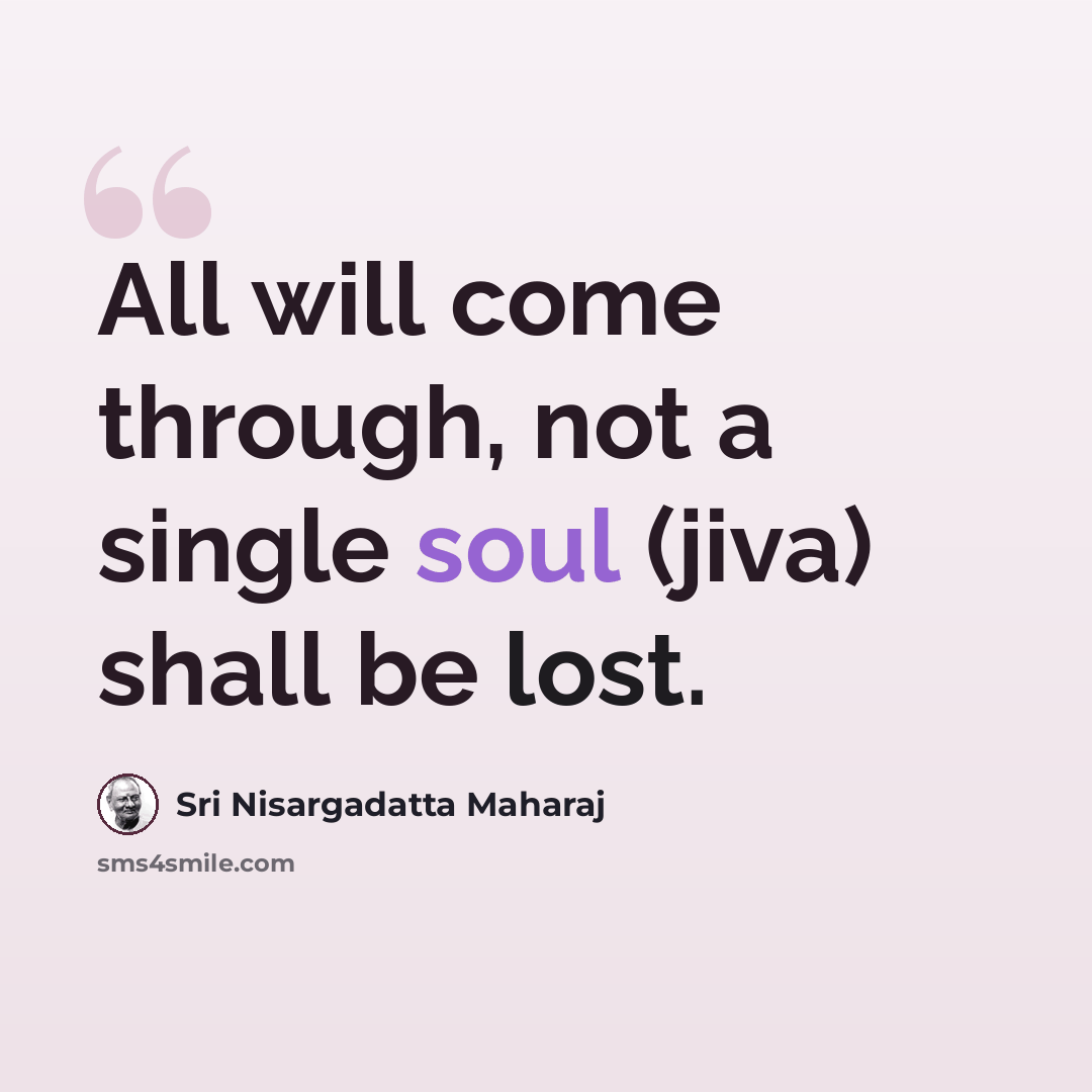 “All will come through, not a single soul (jiva) shall be lost.” quote by Sri Nisargadatta Maharaj