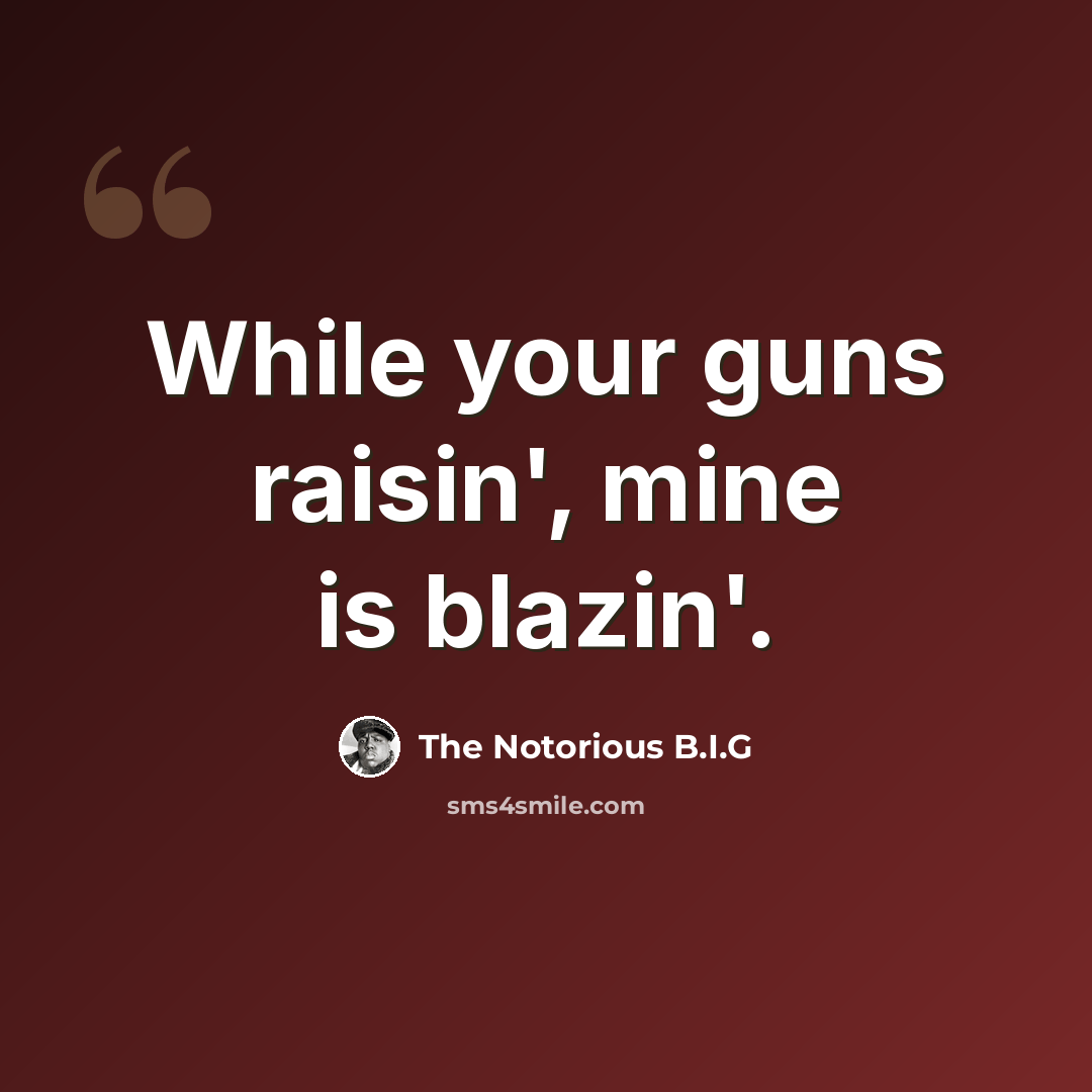 “While your guns raisin', mine is blazin'.” quote by The Notorious B.I.G