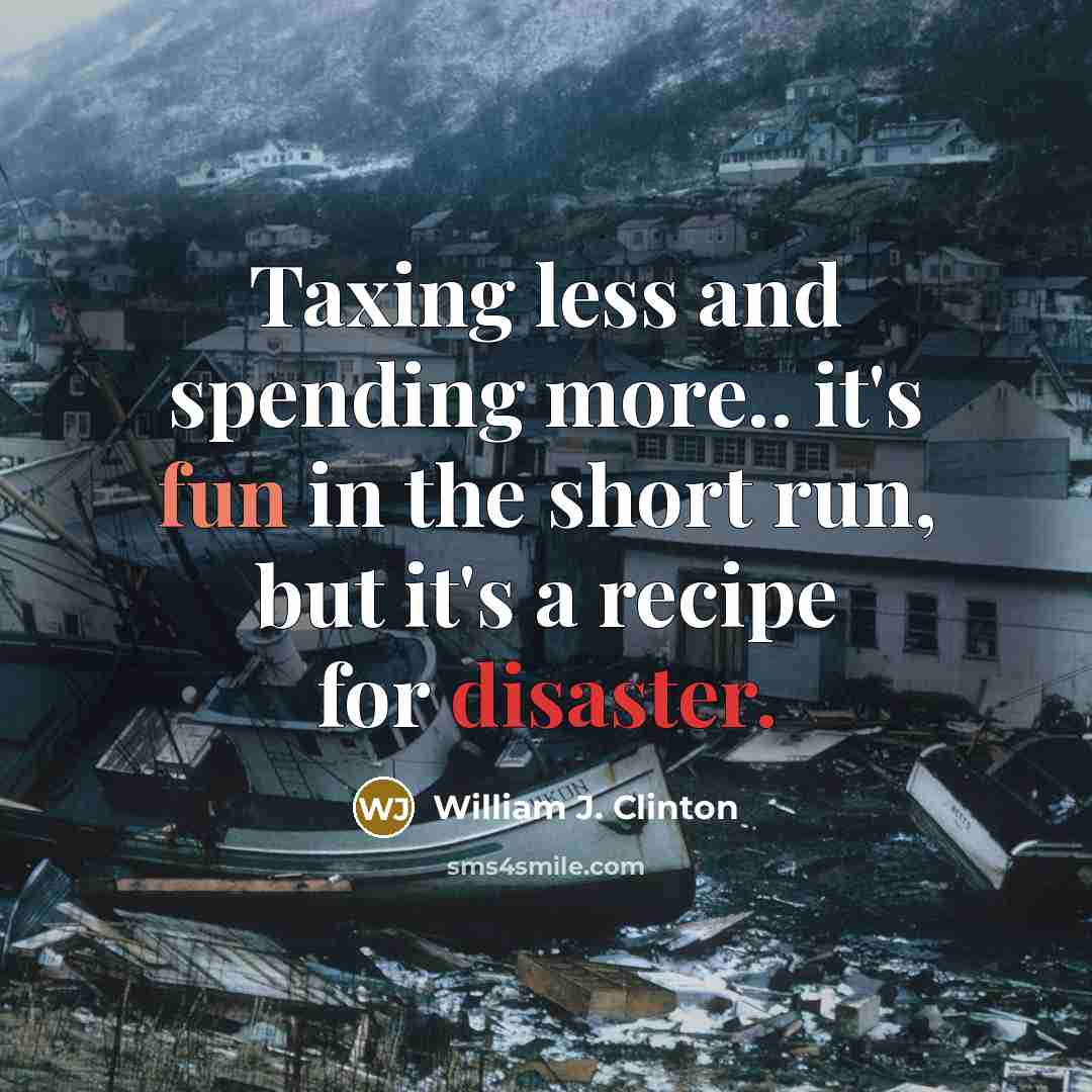 “Taxing less and spending more.. it's fun in the short run, but it's a recipe for disaster.” quote by William J. Clinton