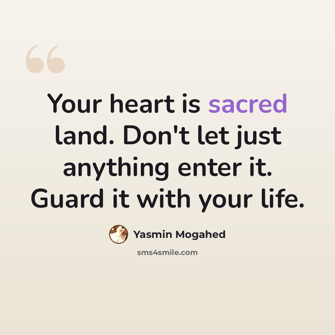 “Your heart is sacred land. Don't let just anything enter it. Guard it with your life.” quote by Yasmin Mogahed