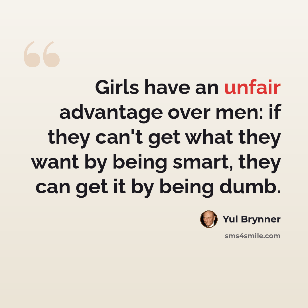 “Girls have an unfair advantage over men: if they can't get what they want by being smart, they can get it by being dumb.” quote by Yul Brynner
