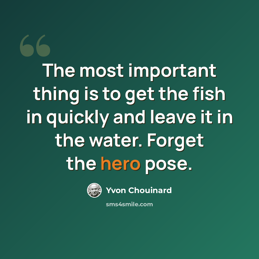 “The most important thing is to get the fish in quickly and leave it in the water. Forget the hero pose.” quote by Yvon Chouinard