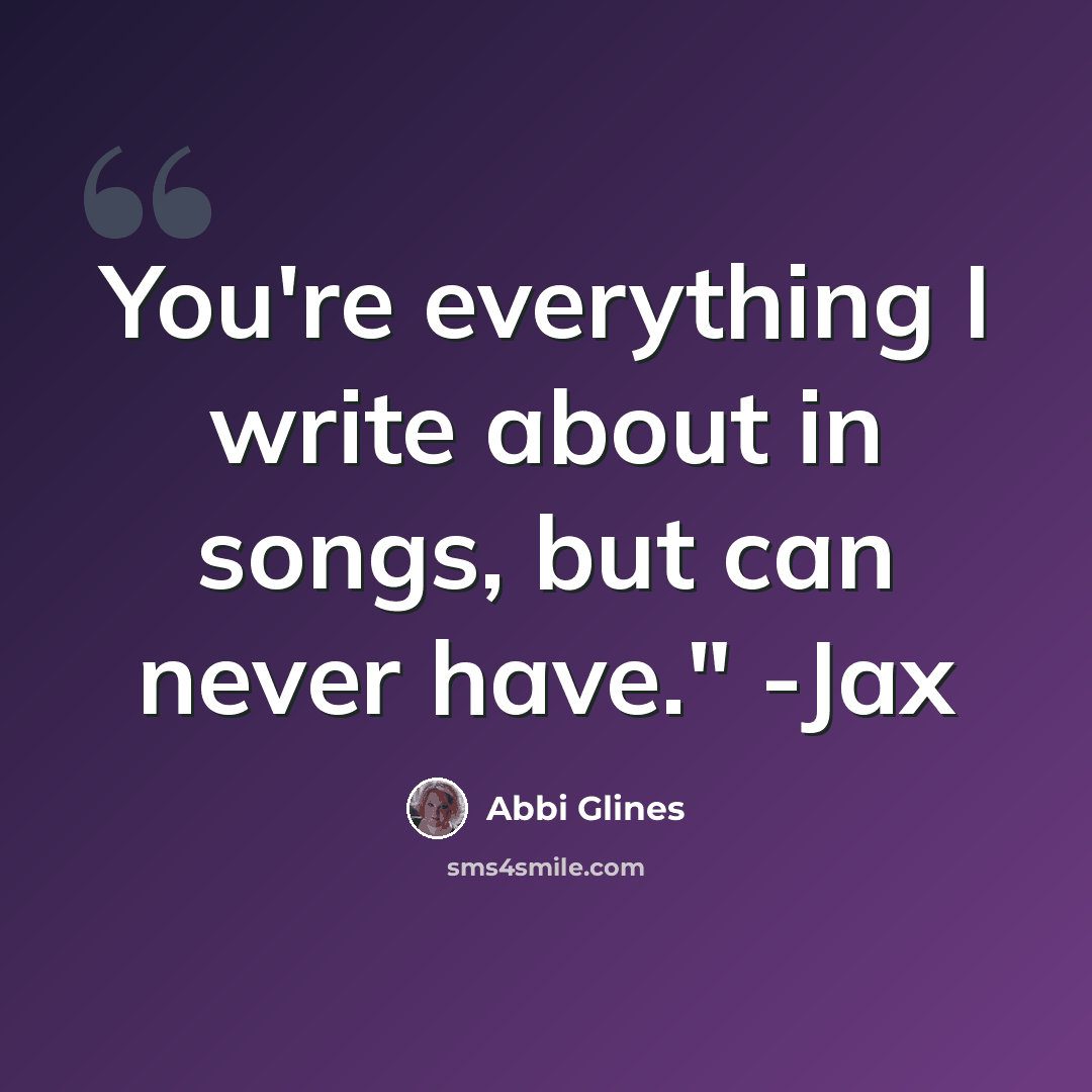 “You're everything I write about in songs, but can never have." -Jax” quote by Abbi Glines