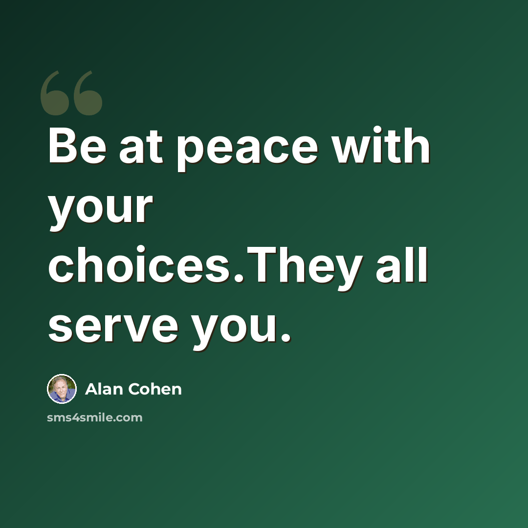 “Be at peace with your choices.They all serve you.” quote by Alan Cohen