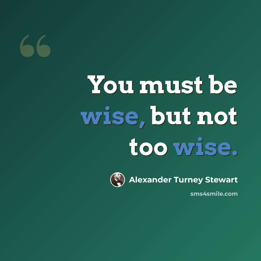 “You must be wise, but not too wise.” quote by Alexander Turney Stewart