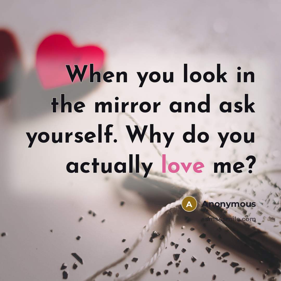 “When you look in the mirror and ask yourself. Why do you actually love me?” quote by Anonymous