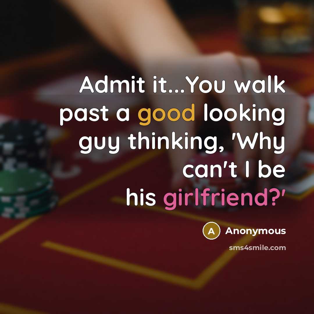 “Admit it...You walk past a good looking guy thinking, 'Why can't I be his girlfriend?'” quote by Anonymous