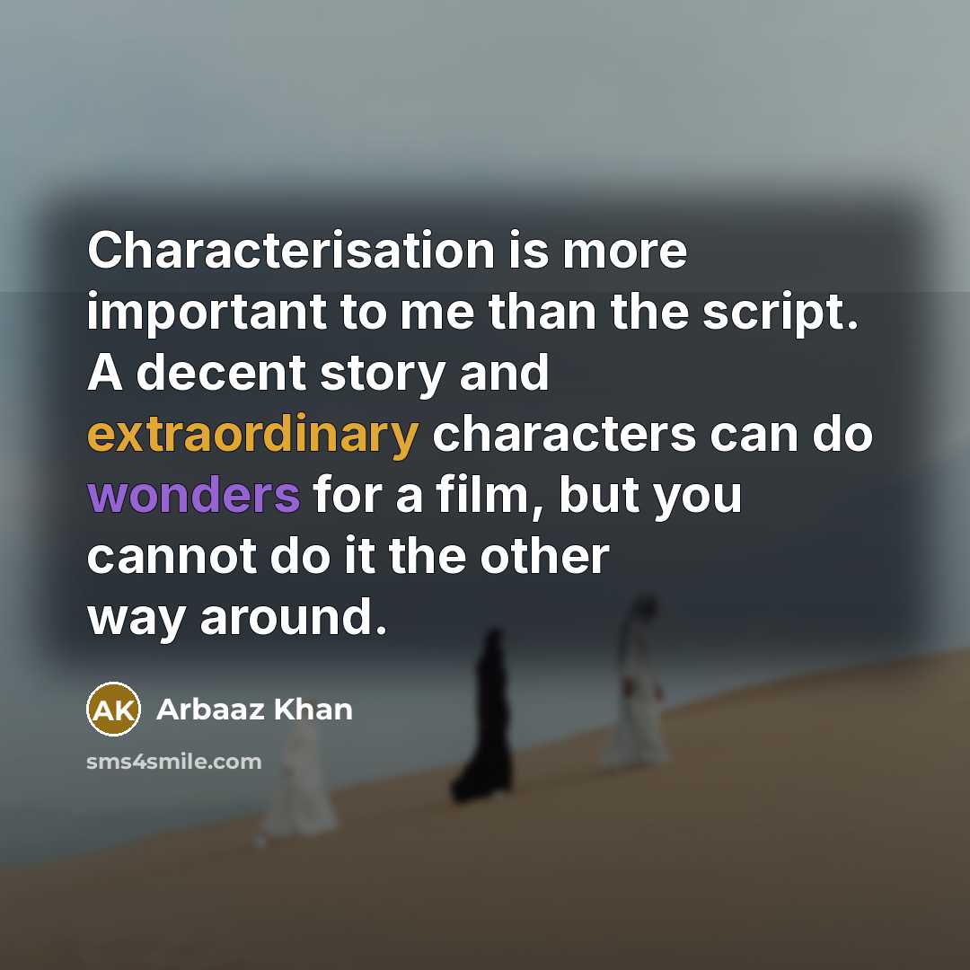 “Characterisation is more important to me than the script. A decent story and extraordinary characters can do wonders for a film, but you cannot do it the other way around.” quote by Arbaaz Khan