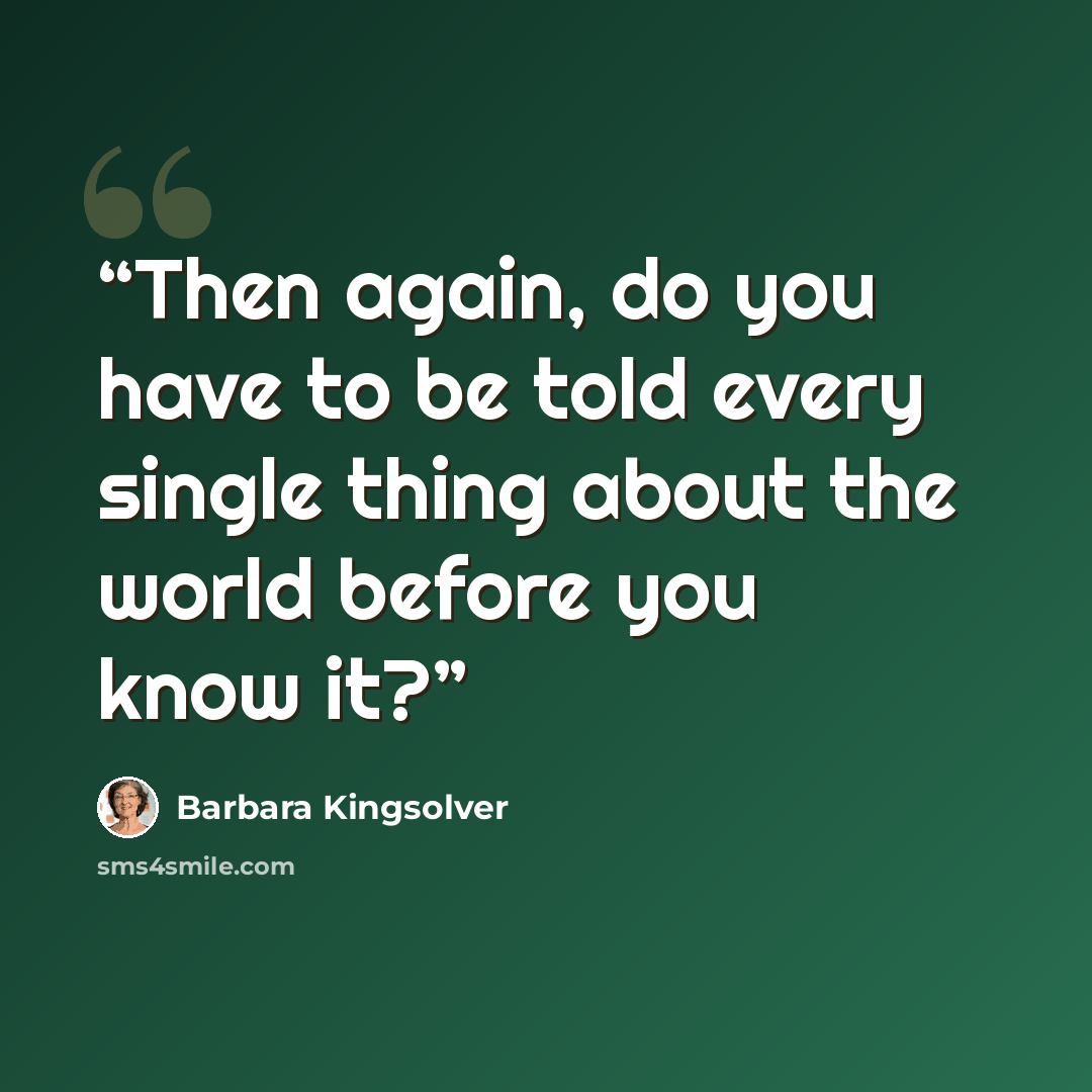 “Then again, do you have to be told every single thing about the world before you know it?” quote by Barbara Kingsolver