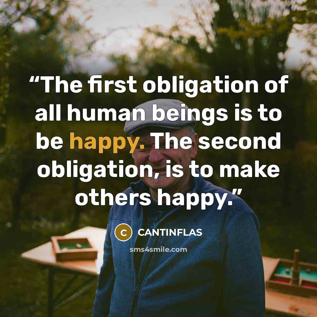 “The first obligation of all human beings is to be happy. The second obligation, is to make others happy.” quote by Cantinflas