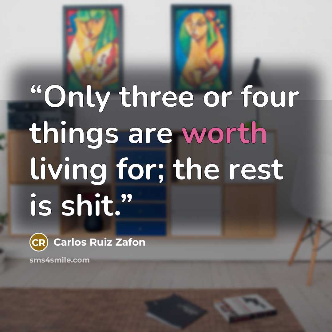 “Only three or four things are worth living for; the rest is shit.” quote by Carlos Ruiz Zafón