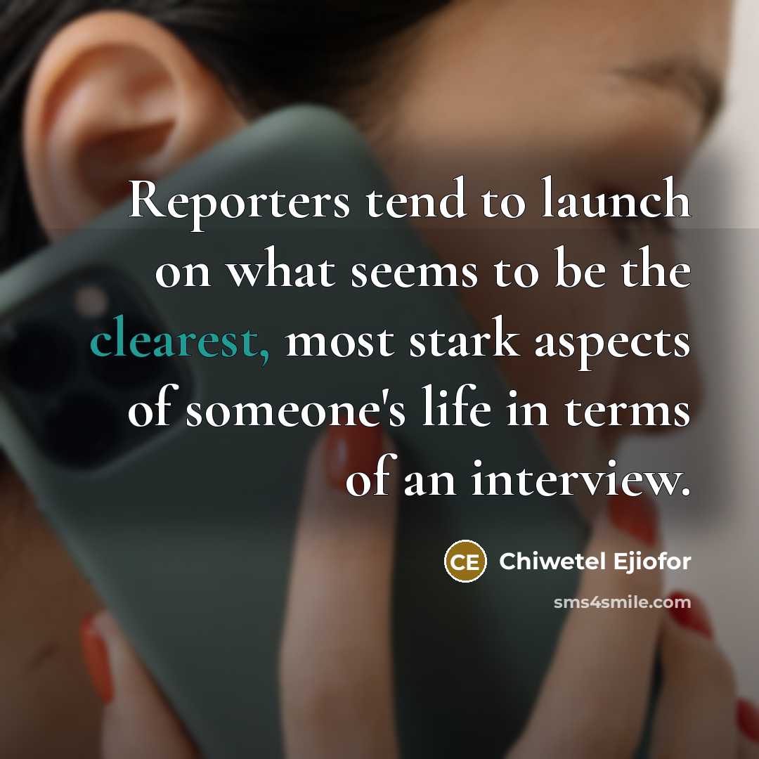“Reporters tend to launch on what seems to be the clearest, most stark aspects of someone's life in terms of an interview.” quote by Chiwetel Ejiofor