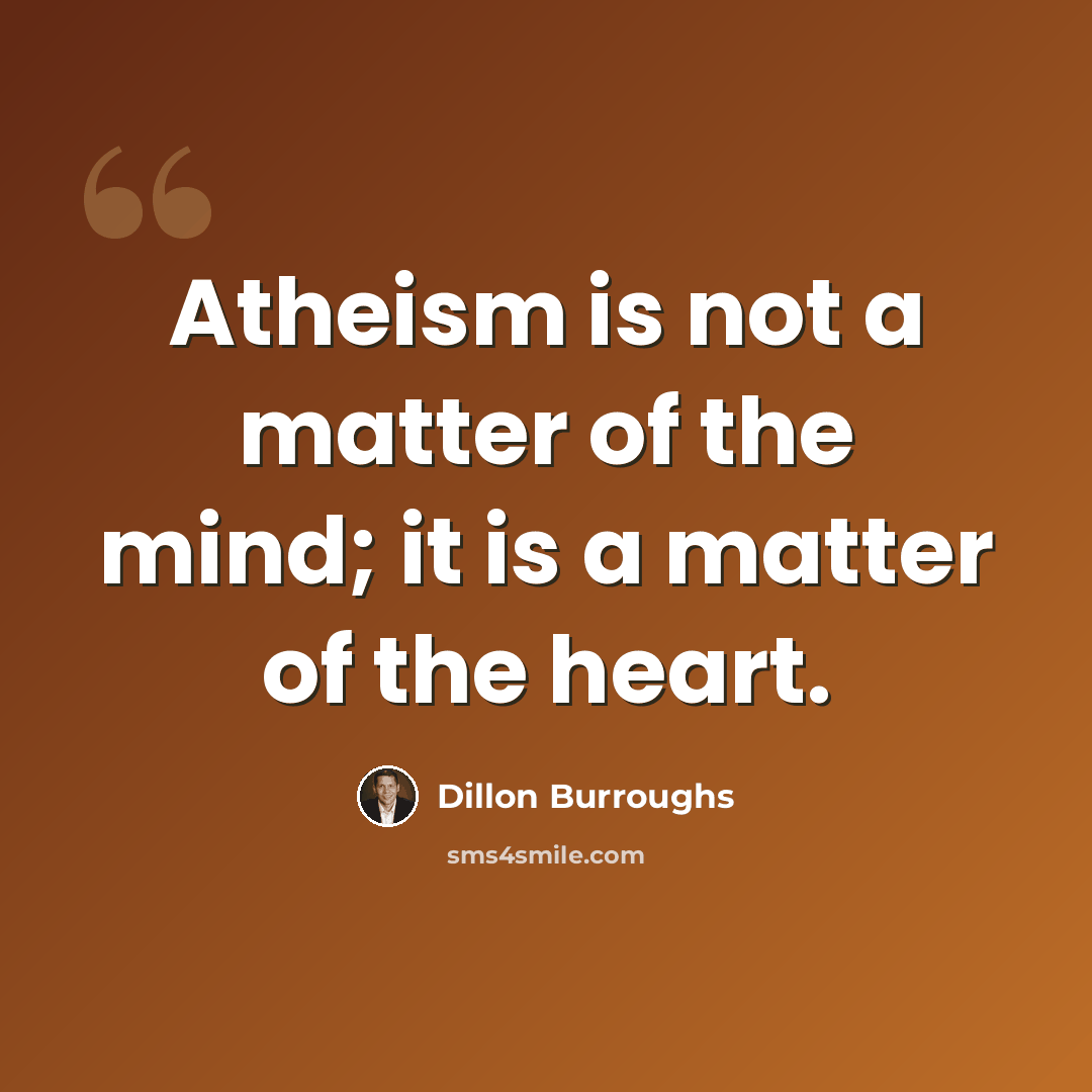 “Atheism is not a matter of the mind; it is a matter of the heart.” quote by Dillon Burroughs