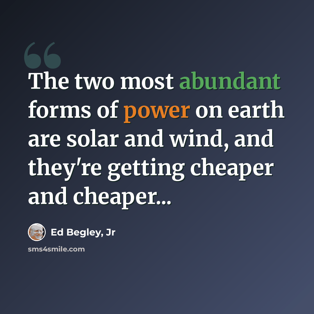 “The two most abundant forms of power on earth are solar and wind, and they're getting cheaper and cheaper...” quote by Ed Begley, Jr