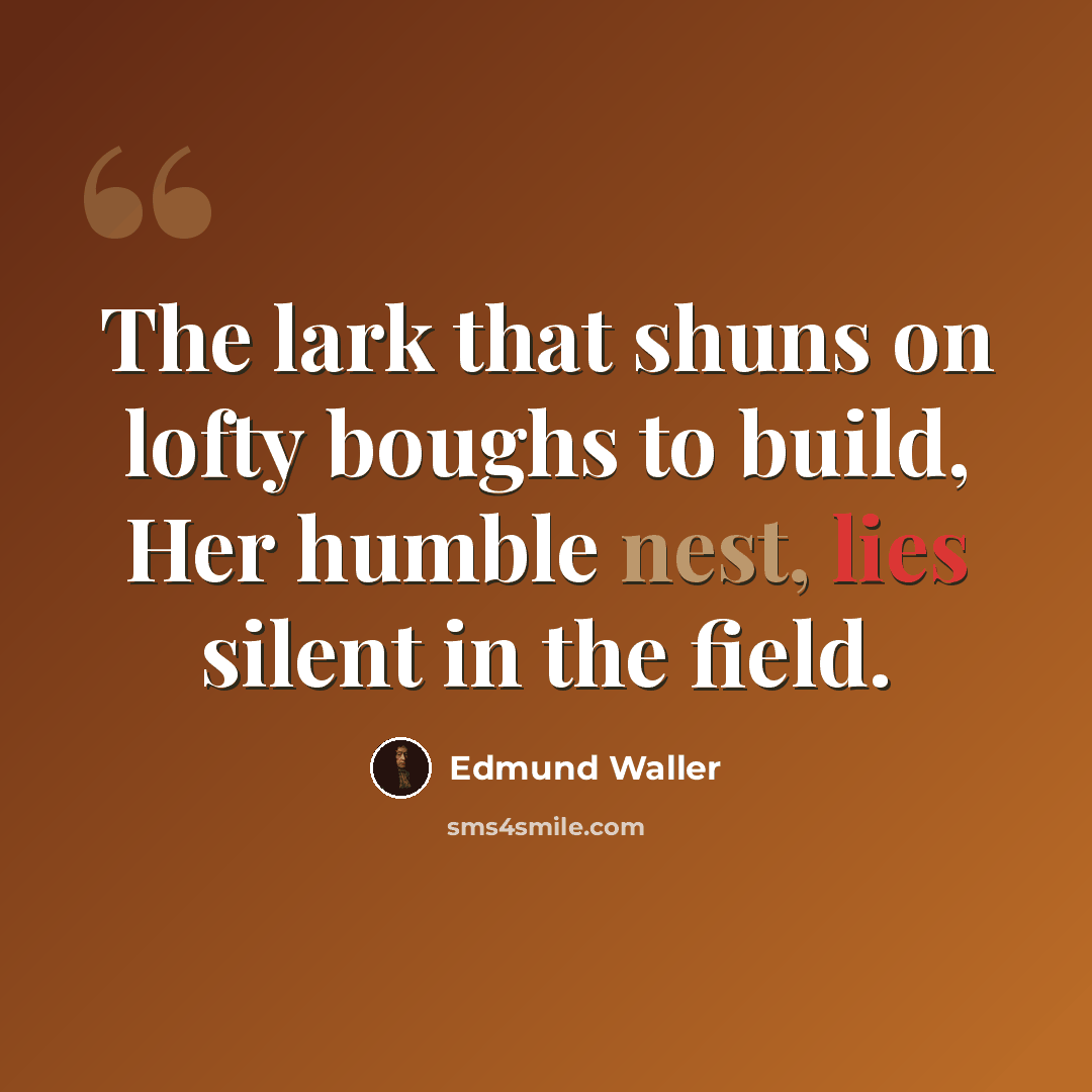 “The lark that shuns on lofty boughs to build, Her humble nest, lies silent in the field.” quote by Edmund Waller