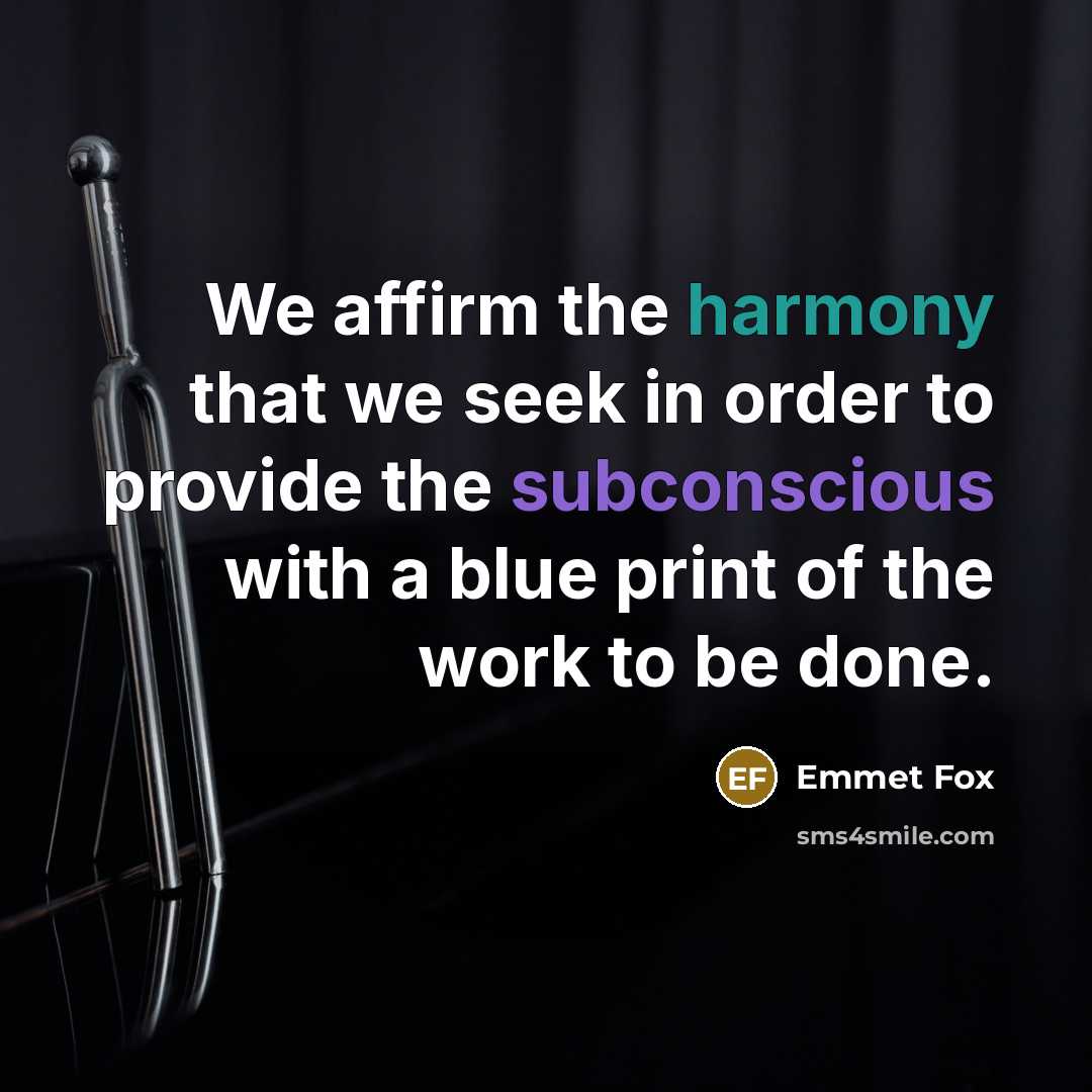 “We affirm the harmony that we seek in order to provide the subconscious with a blue print of the work to be done.” quote by Emmet Fox