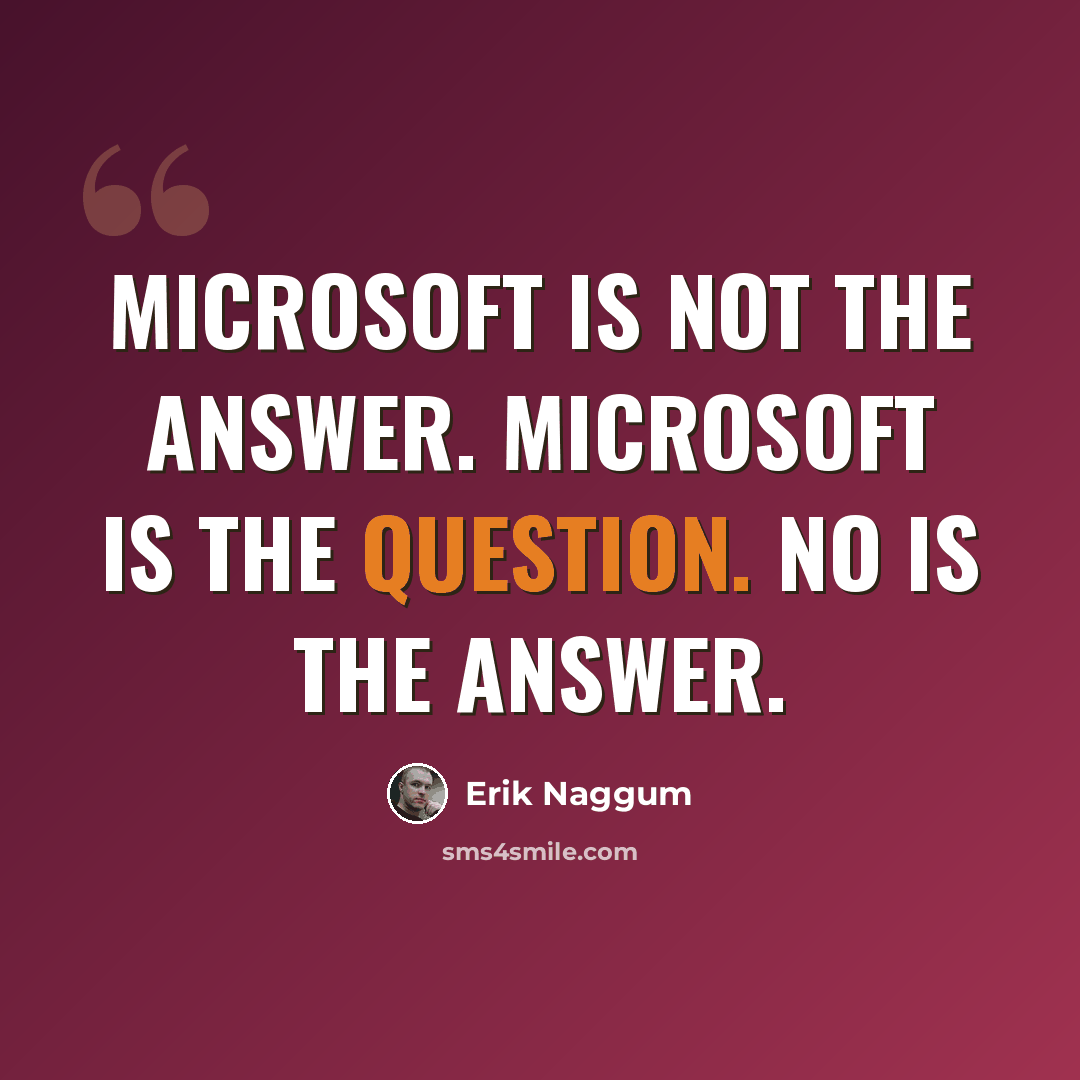 “Microsoft is not the answer. Microsoft is the question. NO is the answer.” quote by Erik Naggum