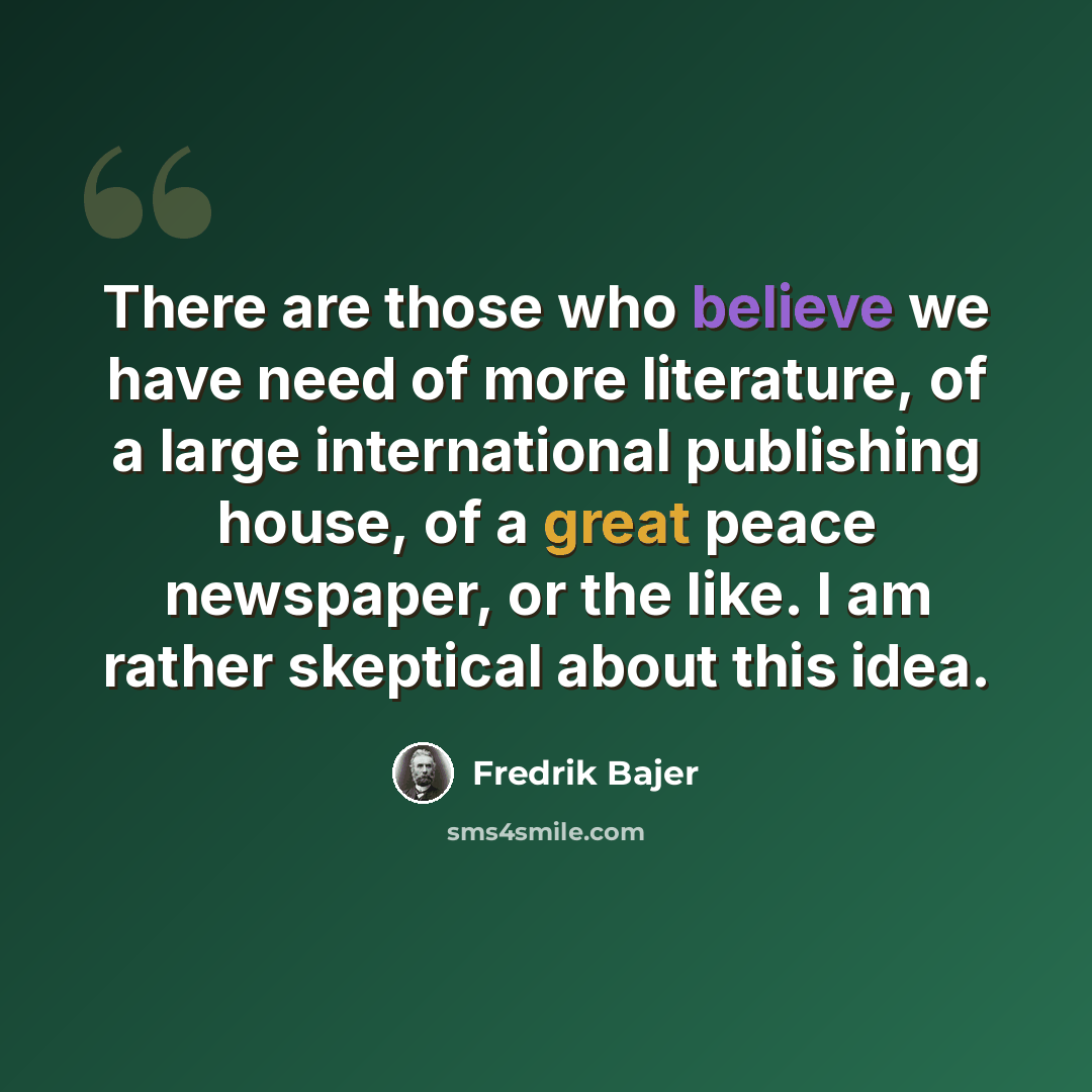 “There are those who believe we have need of more literature, of a large international publishing house, of a great peace newspaper, or the like. I am rather skeptical about this idea.” quote by Fredrik Bajer