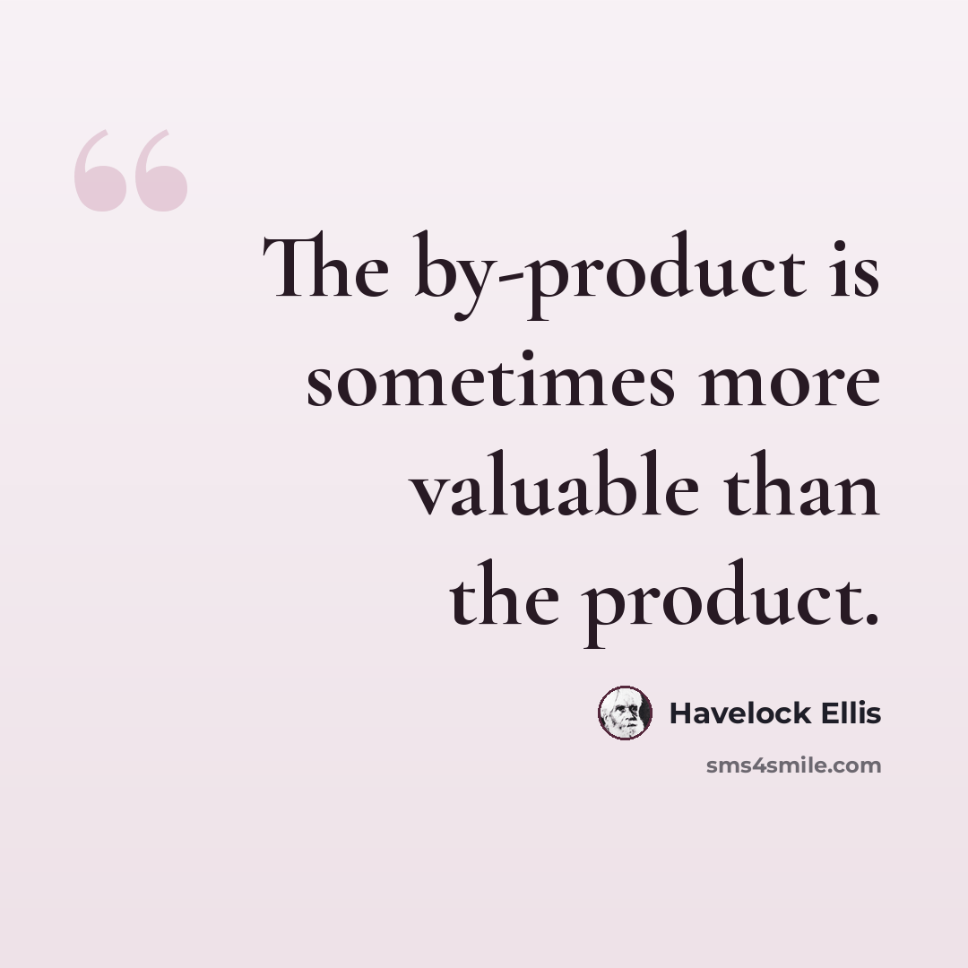 “The by-product is sometimes more valuable than the product.” quote by Havelock Ellis