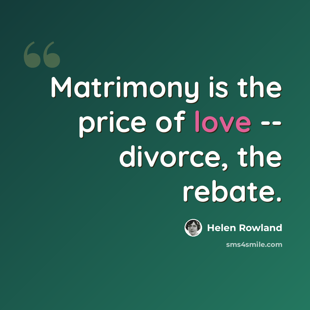 “Matrimony is the price of love -- divorce, the rebate.” quote by Helen Rowland
