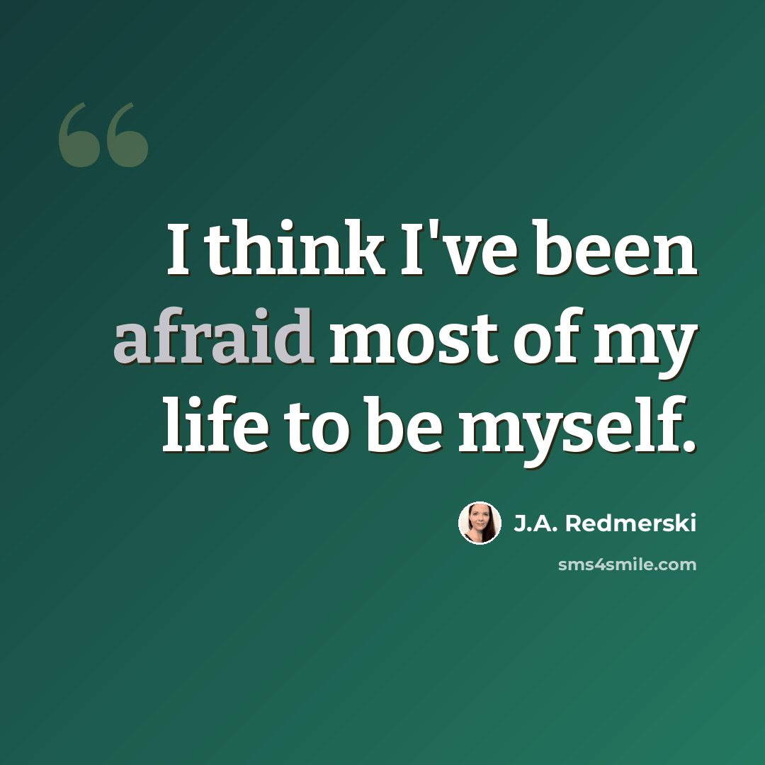 “I think I've been afraid most of my life to be myself.” quote by J.A. Redmerski