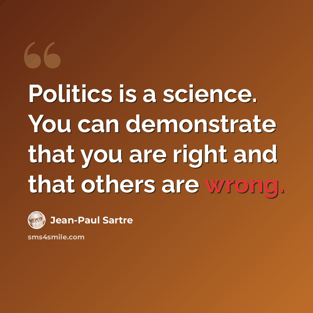 “Politics is a science. You can demonstrate that you are right and that others are wrong.” quote by Jean-Paul Sartre