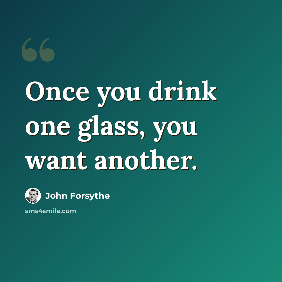 “Once you drink one glass, you want another.” quote by John Forsythe